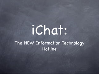 iChat:
The NEW Information Technology
           Hotline




                                 1
 