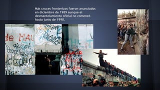 Más cruces fronterizos fueron anunciados
en diciembre de 1989 aunque el
desmantelamiento oficial no comenzó
hasta junio de 1990.
 