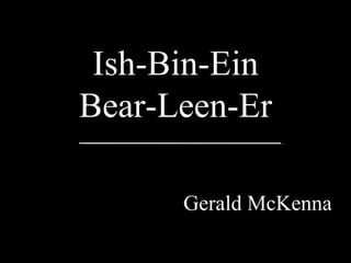 Ish-Bin-Ein Bear-Leen-Er Gerald McKenna  