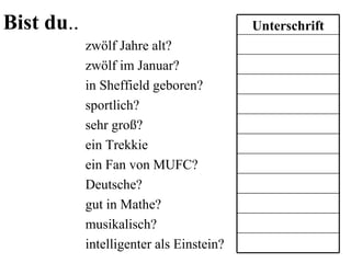 Bist du .. Unterschrift intelligenter als Einstein? musikalisch? gut in Mathe? Deutsche? ein Fan von MUFC? ein Trekkie sehr groß? sportlich? in Sheffield geboren? zw ölf im Januar? zw ölf Jahre alt? 