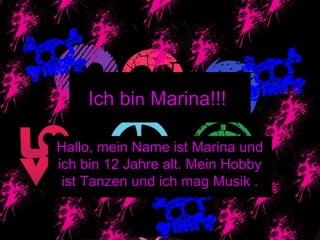 Ich bin Marina!!!

Hallo, mein Name ist Marina und
ich bin 12 Jahre alt. Mein Hobby
 ist Tanzen und ich mag Musik .
 