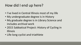 How did I end up here?
• I’ve lived in Central Illinois most of my life
• My undergraduate degree is in History
• My gradu...