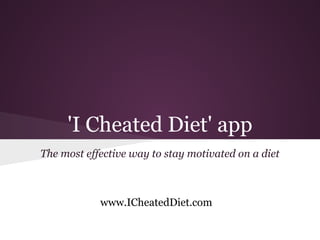 'I Cheated Diet' app
The most effective way to stay motivated on a diet



            www.ICheatedDiet.com
 