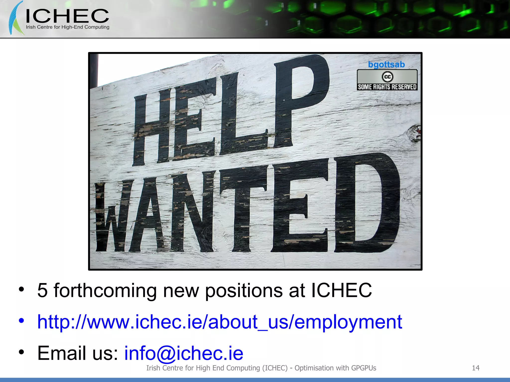 5 forthcoming new positions at ICHEC http://www.ichec.ie/about_us/employment Email us:  [email_address] Irish Centre for High End Computing (ICHEC) - Optimisation with GPGPUs 