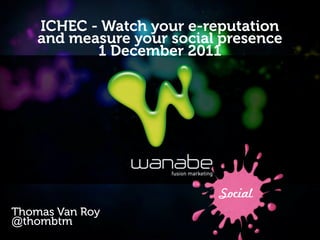 ICHEC - Watch your e-reputation
    and measure your social presence
           1 December 2011




                           Social
Thomas Van Roy
@thombtm
 
