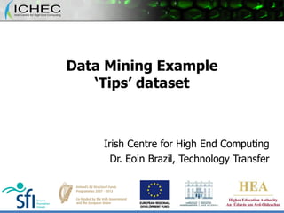 Data Mining Example ‘Tips’ dataset Irish Centre for High End Computing Dr. Eoin Brazil, Technology Transfer 