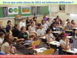 Est-ce que cette classe de 2011 est tellement différente ?  Crédits: http://www.spacegrant.nau.edu/stargazer/Classroom%20group.JPG 