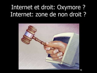 Internet et droit: Oxymore ?
Internet: zone de non droit ?




                          10
 