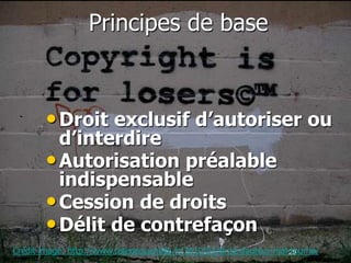 Principes de base



        • Droit exclusif d’autoriser ou
          d’interdire
        • Autorisation préalable
          indispensable
        • Cession de droits
        • Délit de contrefaçon
Crédit image: http://www.tetedequenelle.fr/2010/03/droit-dauteur-mal-tourne/
                                                                    29
 