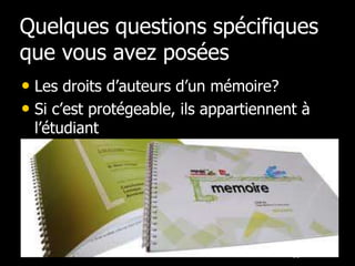 Quelques questions spécifiques
que vous avez posées
• Les droits d’auteurs d’un mémoire?
• Si c’est protégeable, ils appartiennent à
 l’étudiant




                                        65
 