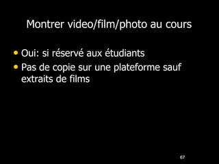 Montrer video/film/photo au cours

• Oui: si réservé aux étudiants
• Pas de copie sur une plateforme sauf
 extraits de films




                                     67
 