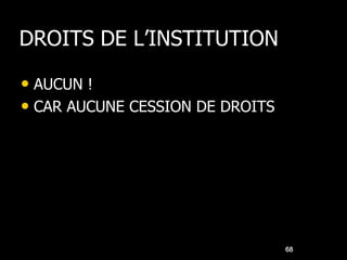 DROITS DE L’INSTITUTION

• AUCUN !
• CAR AUCUNE CESSION DE DROITS




                                 68
 