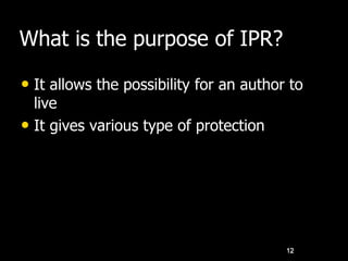 What is the purpose of IPR?
• It allows the possibility for an author to
live
• It gives various type of protection
12
 