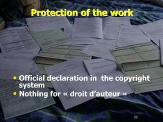 22
Protection of the work
• Official declaration in the copyright
system
• Nothing for « droit d’auteur »
 