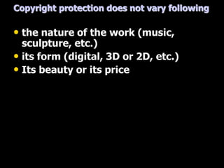 Copyright protection does not vary following
• the nature of the work (music,
sculpture, etc.)
• its form (digital, 3D or 2D, etc.)
• Its beauty or its price
 