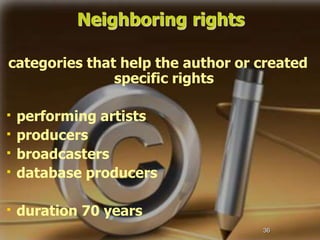 36
Neighboring rights
categories that help the author or created
specific rights
performing artists
producers
broadcasters
database producers
duration 70 years
 
