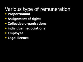Various type of remuneration
• Proportionnal
• Assignment of rights
• Collective organisations
• individual negociations
• Employee
• Legal licence
 