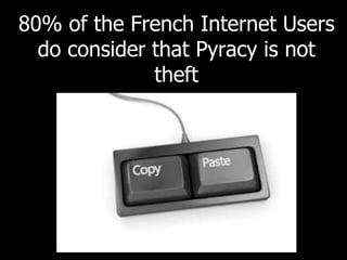 80% of the French Internet Users
do consider that Pyracy is not
theft
4
 