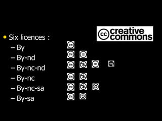 • Six licences :
– By
– By-nd
– By-nc-nd
– By-nc
– By-nc-sa
– By-sa
 