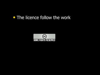 • The licence follow the work
 