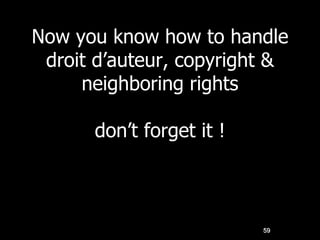 Now you know how to handle
droit d’auteur, copyright &
neighboring rights
don’t forget it !
59
 