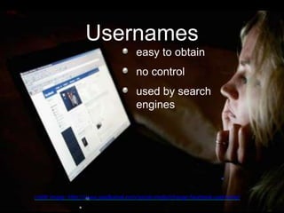 Usernames
easy to obtain
no control
used by search
engines
crédit image: http://www.saadkamal.com/social-media/change-facebook-username/
 