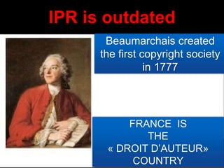 7
IPR is outdated
Beaumarchais created
the first copyright society
in 1777
FRANCE IS
THE
« DROIT D’AUTEUR»
COUNTRY
 