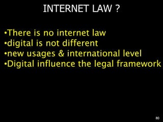 INTERNET LAW ?
•There is no internet law
•digital is not different
•new usages & international level
•Digital influence the legal framework
80
 