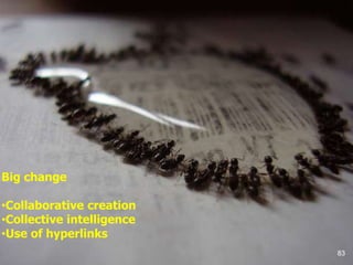 83
Big change
•Collaborative creation
•Collective intelligence
•Use of hyperlinks
 