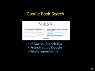 Google Book Search
•US law vs. French law
• French stops Google
•Finally agreements
85
 