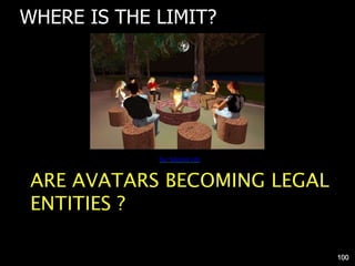 WHERE IS THE LIMIT?
ARE AVATARS BECOMING LEGAL
ENTITIES ?
Sur Second Life
100
 