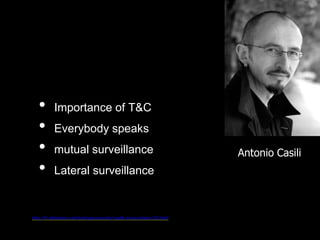 http://fr.slideshare.net/bodyspacesociety/casilli-privacyehess-2012def
Antonio Casili
• Importance of T&C
• Everybody speaks
• mutual surveillance
• Lateral surveillance
 