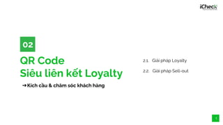 QR Code
Siêu liên kết Loyalty
02
1
➔Kích cầu & chăm sóc khách hàng
2.1. Giải pháp Loyalty
2.2. Giải pháp Sell-out
 
