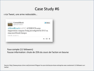 For internal use only
Case Study #6
Le Tweet, une arme redoutable…
Faux compte (11 followers)
Fausse information: chute de 25% du cours de l’action en bourse
Source: http://www.presse-citron.net/comment-flinguer-le-cours-de-bourse-dune-entreprise-avec-seulement-11-followers-sur-
twitter
 