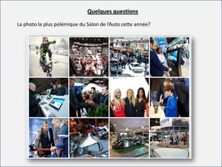 For internal use onlyFor internal use only
La photo la plus polémique du Salon de l’Auto cette année?
Quelques questions
 