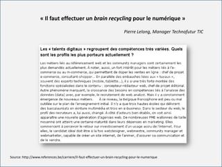 For internal use onlyFor internal use only
« Il faut effectuer un brain recycling pour le numérique »
Pierre Lelong, Manager Technofutur TIC
Source: http://www.references.be/carriere/il-faut-effectuer-un-brain-recycling-pour-le-numerique
 