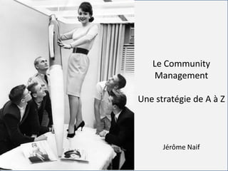 For internal use onlyFor internal use only
Le Community
Management
Une stratégie de A à Z
Jérôme Naif
 