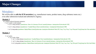 Regulatory Affairs Confidential
11
Major Changes
Metadata:-
We will be able to edit the ICH metadata (e.g. manufacturer name, product name, drug substance name etc.)
even after submission locked and submitted to Agency.
Module 2
Module 3
 