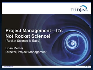 www.theonltd.com
(Rocket Science Is Easy)
Brian Mercer
Director, Project Management
Project Management – It’s
Not Rocket Science!
 