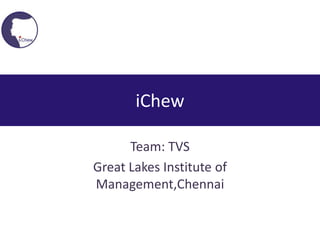 iChew

      Team: TVS
Great Lakes Institute of
Management,Chennai
 