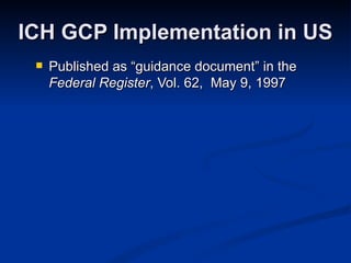 Published as “guidance document” in the  Federal Register , Vol. 62,  May 9, 1997 ICH GCP Implementation in US 