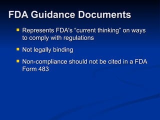 Represents FDA's “current thinking” on ways to comply with regulations Not legally binding Non-compliance should not be cited in a FDA Form 483 FDA Guidance Documents 