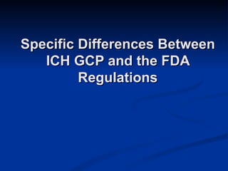 Specific Differences Between ICH GCP and the FDA Regulations 