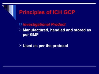 Principles of ICH GCP Investigational Product Manufactured, handled and stored as per GMP Used as per the protocol 