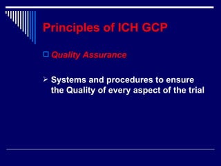 Principles of ICH GCP Quality Assurance Systems and procedures to ensure the Quality of every aspect of the trial 