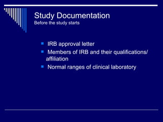 Study Documentation Before the study starts IRB approval letter Members of IRB and their qualifications/affiliation Normal ranges of clinical laboratory 