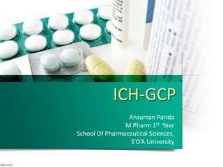 ICH-GCP
Ansuman Parida
M.Pharm 1st Year
School Of Pharmaceutical Sciences,
S’O’A University
 