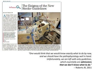 “One would think that we would know exactly what to do by now,
          and we should have the pathophysiology well in hand.
                  Unfortunately, we are left with only guidelines,
                                which essentially are admissions
                               that we don’t know what to do.”
                                              -- Roberts JR, 2011
 