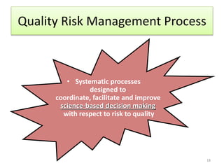 Quality Risk Management Process
• Systematic processes
designed to
coordinate, facilitate and improve
science-based decision making
with respect to risk to quality
18
 