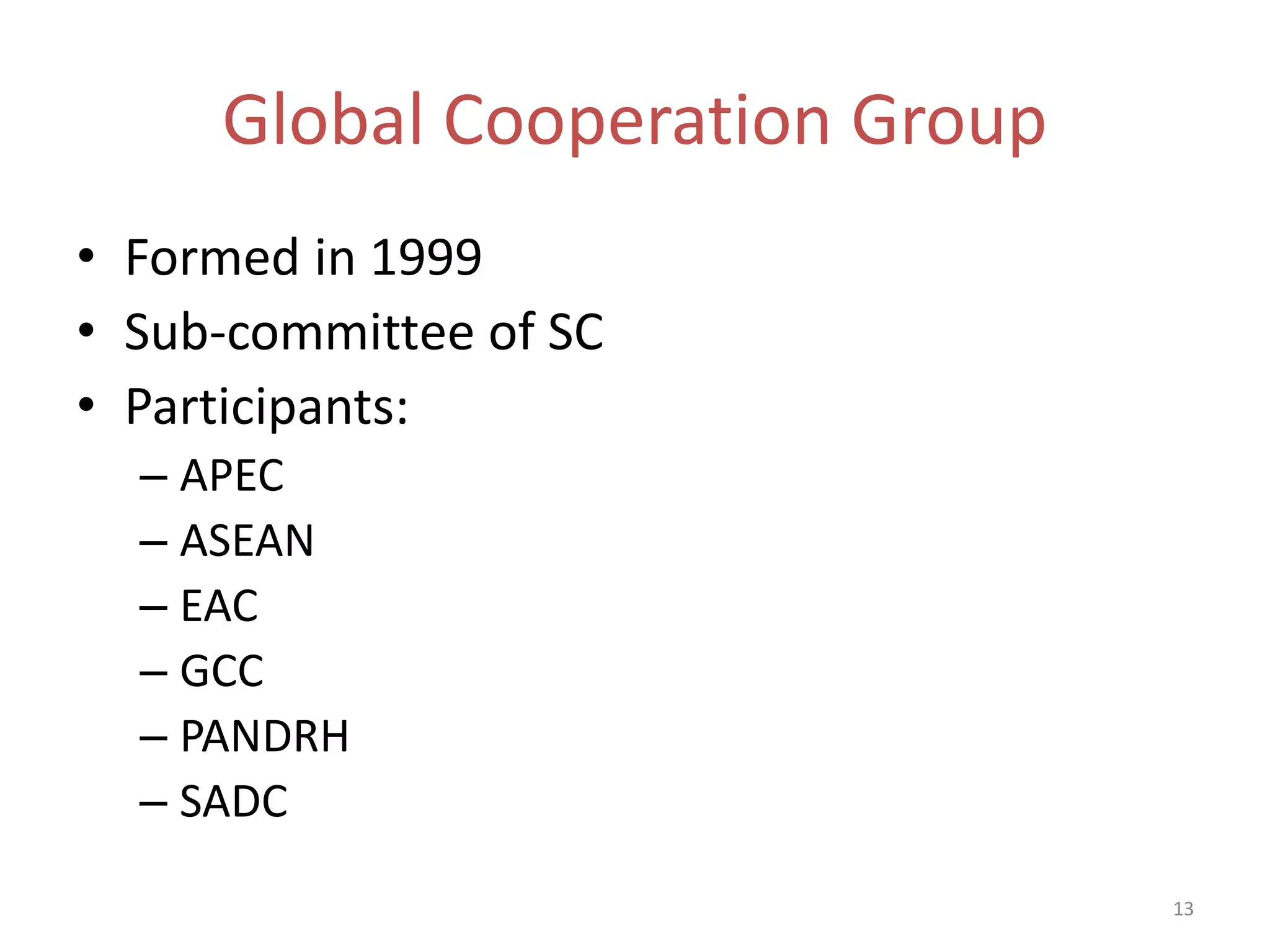 Global Cooperation Group
• Formed in 1999
• Sub-committee of SC
• Participants:
  – APEC
  – ASEAN
  – EAC
  – GCC
  – PANDRH
  – SADC
                                13
 